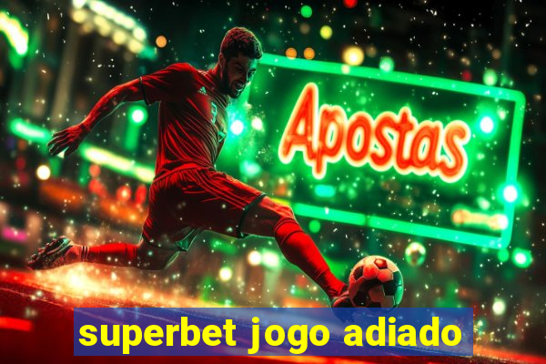 superbet jogo adiado